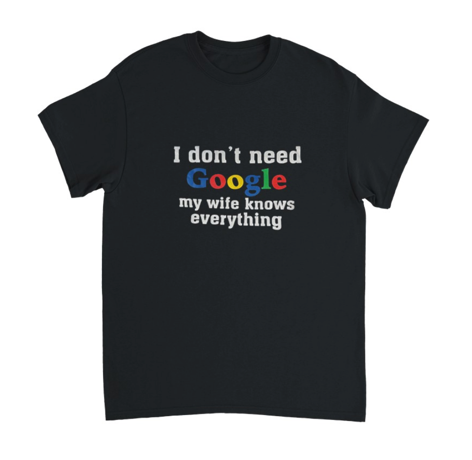 I DONT NEED GOOGLE MY WIFE KNOWS EVERYTHING T-Shirt (schwarz)